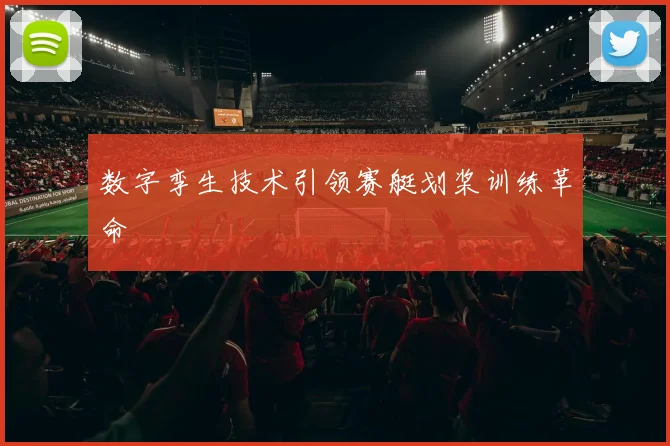 数字孪生技术引领赛艇划桨训练革命