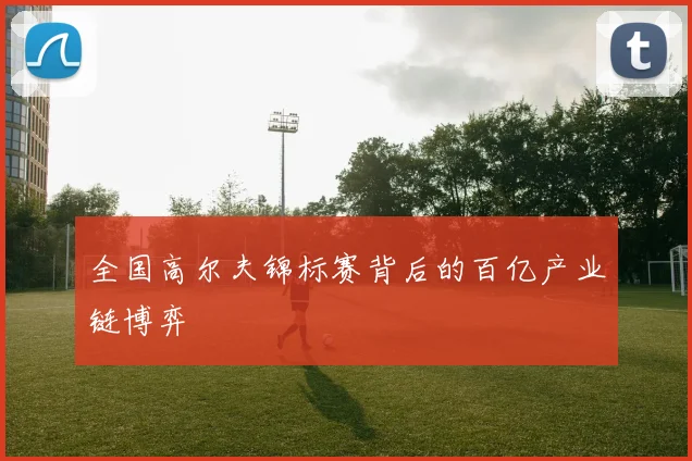 全国高尔夫锦标赛背后的百亿产业链博弈
