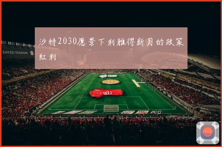 沙特2030愿景下利雅得新月的政策红利