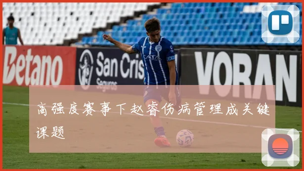 高强度赛事下赵睿伤病管理成关键课题