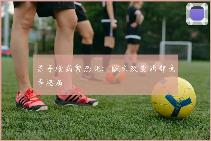 杀手模式常态化：欧文改变西部竞争格局