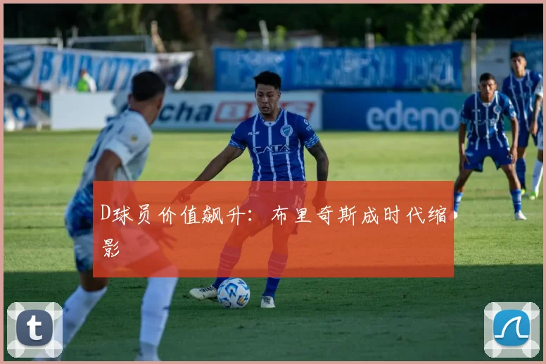 D球员价值飙升：布里奇斯成时代缩影