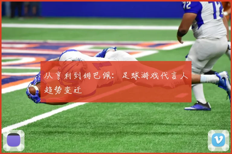 从亨利到姆巴佩：足球游戏代言人趋势变迁