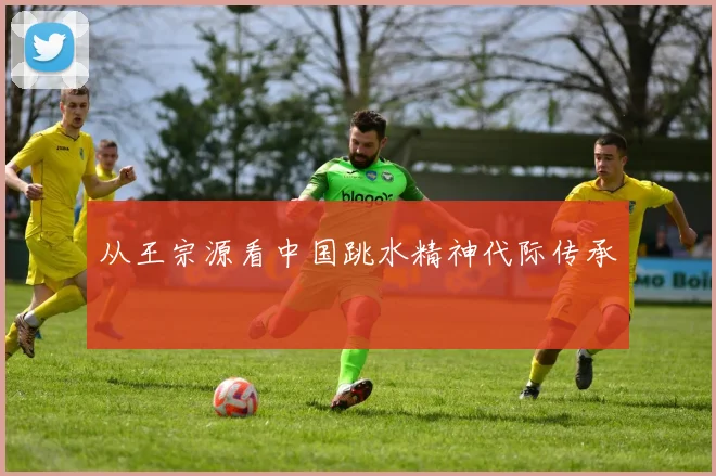 从王宗源看中国跳水精神代际传承