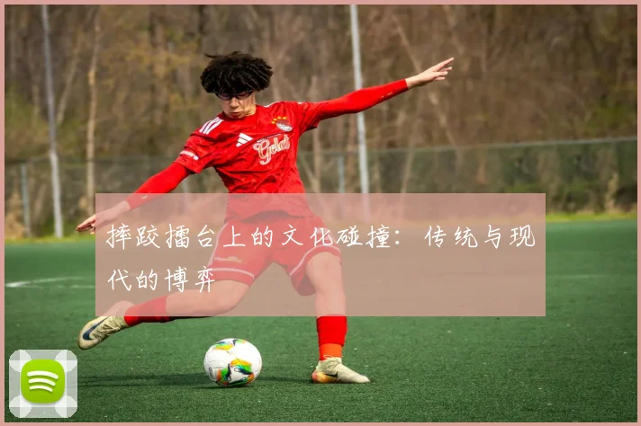 摔跤擂台上的文化碰撞：传统与现代的博弈