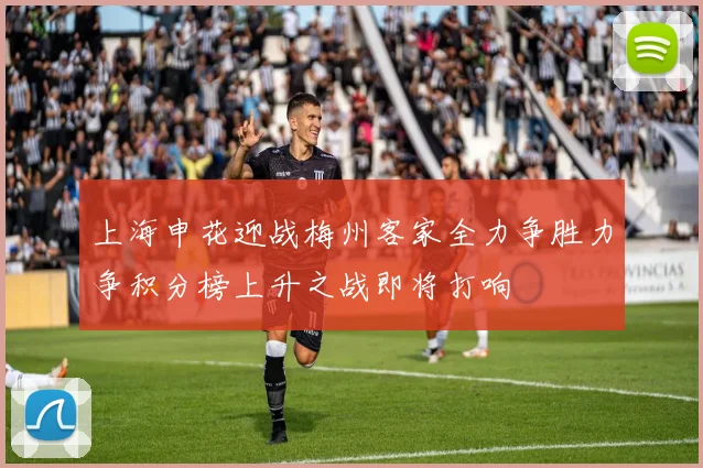 上海申花迎战梅州客家全力争胜力争积分榜上升之战即将打响