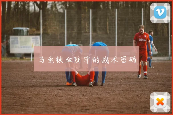 马竞铁血防守的战术密码