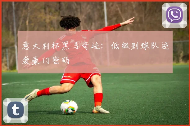 意大利杯黑马奇迹：低级别球队逆袭豪门密码