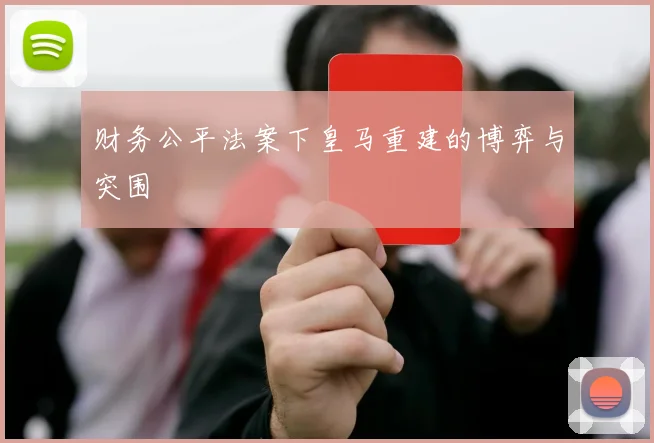 财务公平法案下皇马重建的博弈与突围