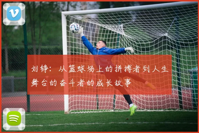刘铮：从篮球场上的拼搏者到人生舞台的奋斗者的成长故事
