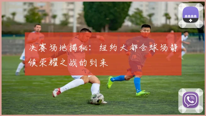 决赛场地揭秘：纽约大都会球场静候荣耀之战的到来