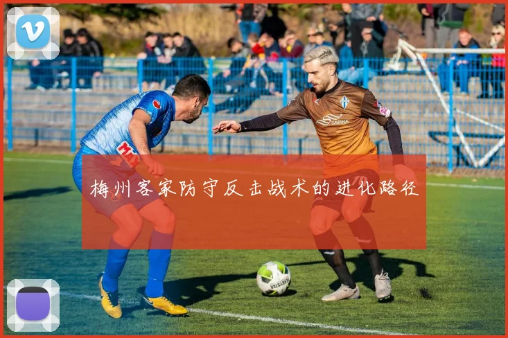 梅州客家防守反击战术的进化路径