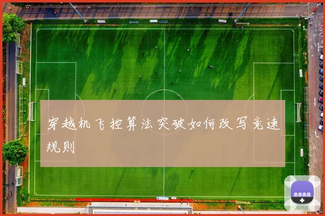 穿越机飞控算法突破如何改写竞速规则